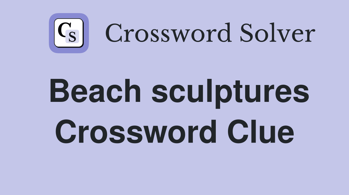 Beach sculptures Crossword Clue