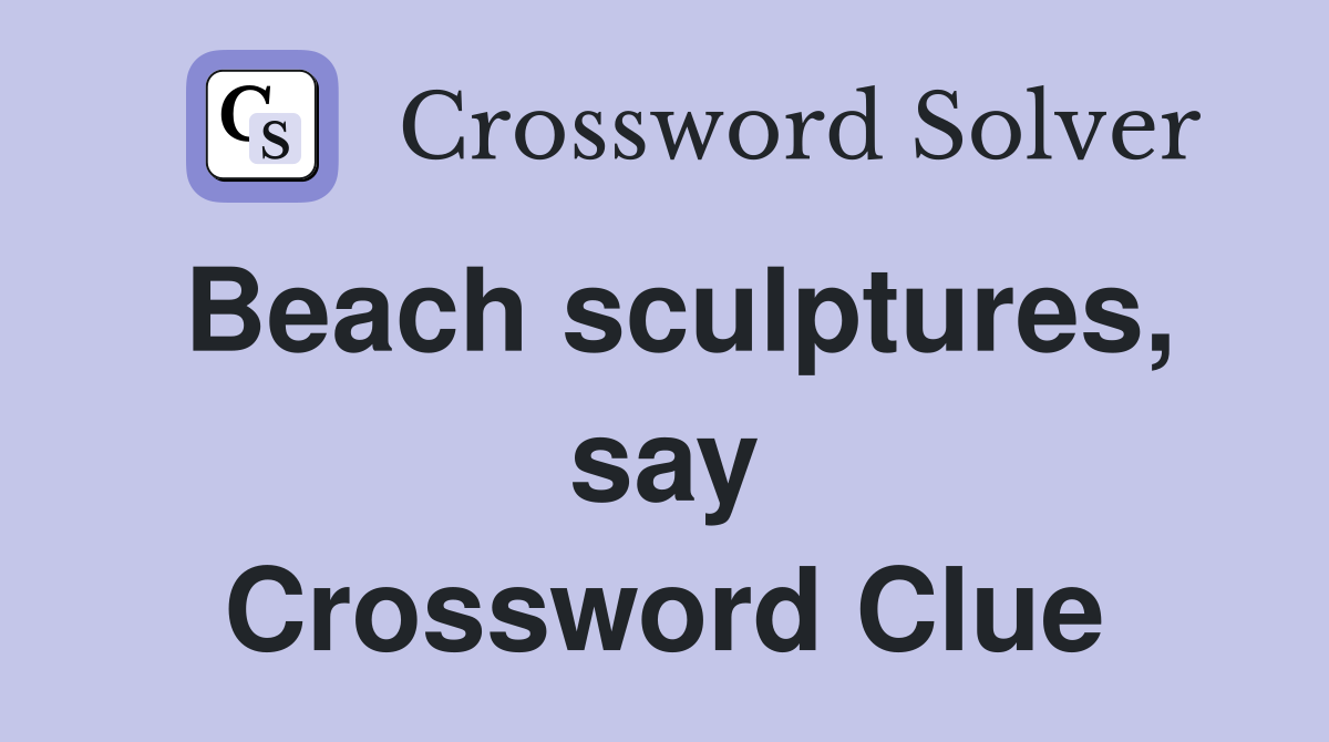 Beach sculptures, say Crossword Clue