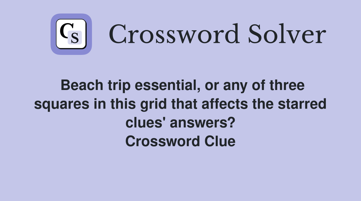 Beach trip essential, or any of three squares in this grid that affects the starred clues' answers? Crossword Clue