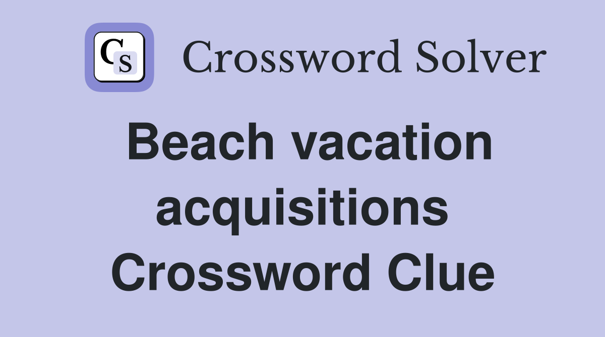 Beach vacation acquisitions Crossword Clue