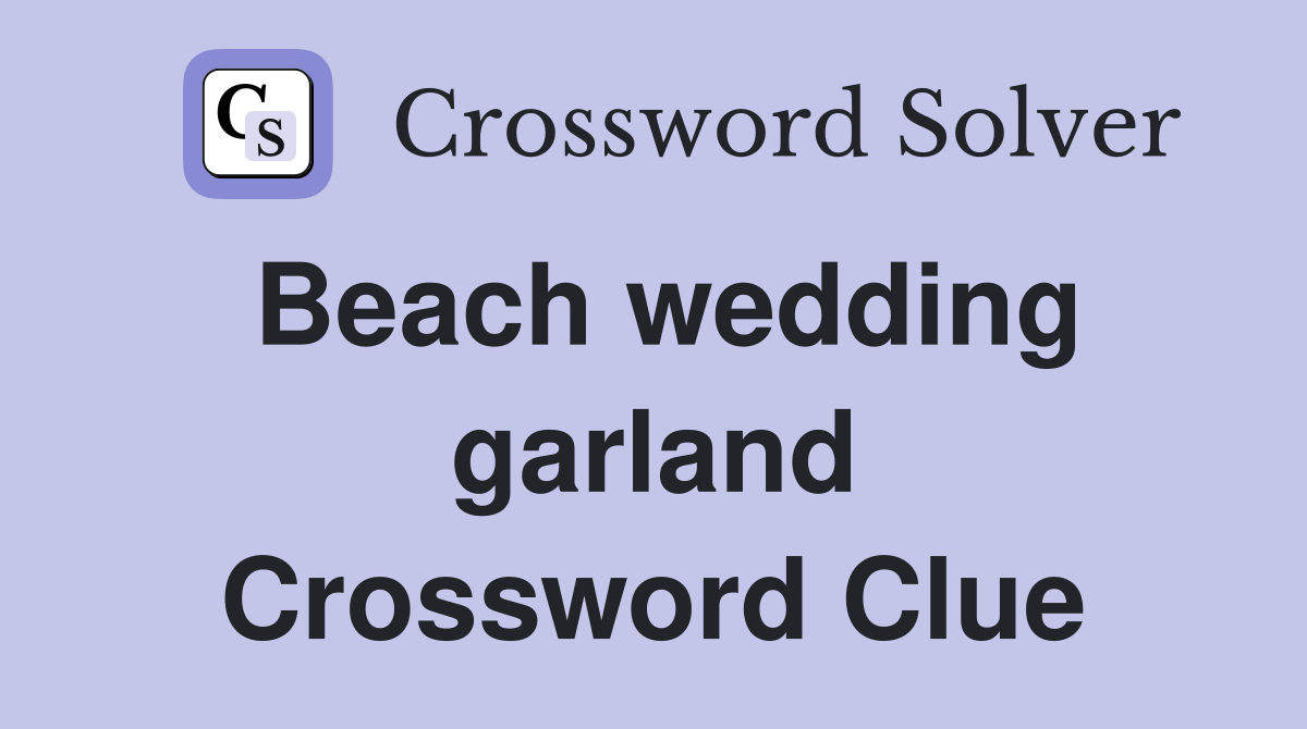 Beach wedding garland Crossword Clue
