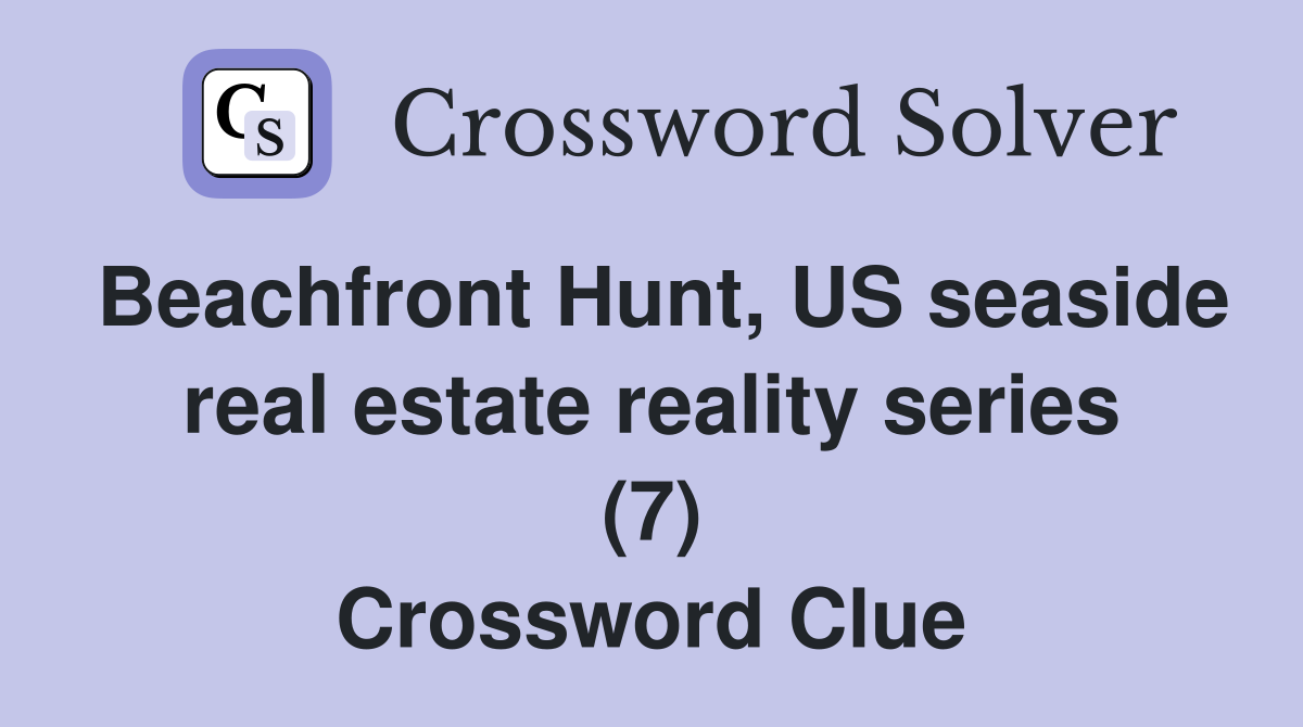 Beachfront Hunt, US seaside real estate reality series (7) Crossword Clue