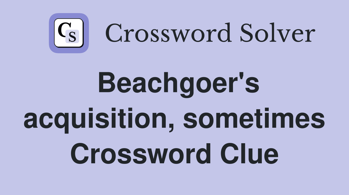 Beachgoer's acquisition, sometimes Crossword Clue