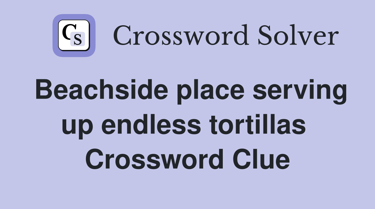 Beachside place serving up endless tortillas  Crossword Clue