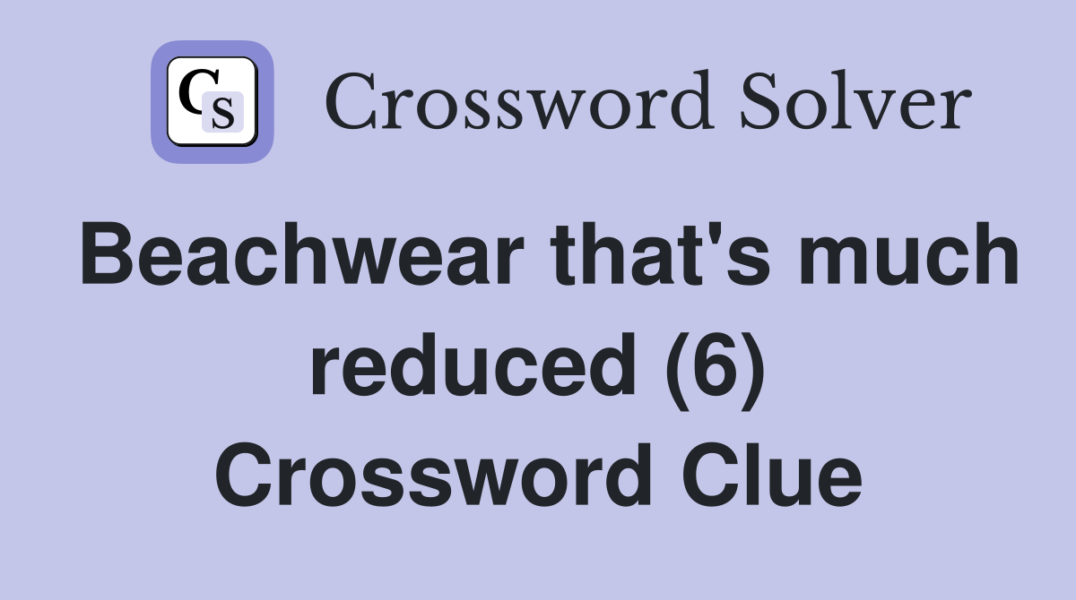 Beachwear that's much reduced (6) Crossword Clue
