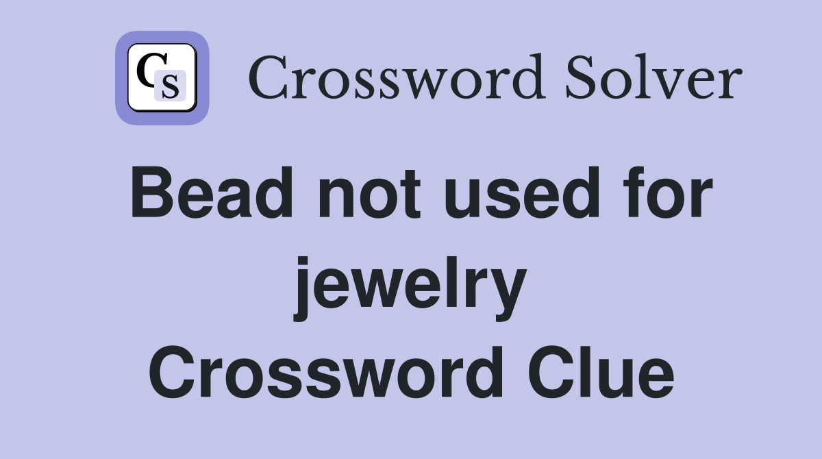 Bead not used for jewelry Crossword Clue