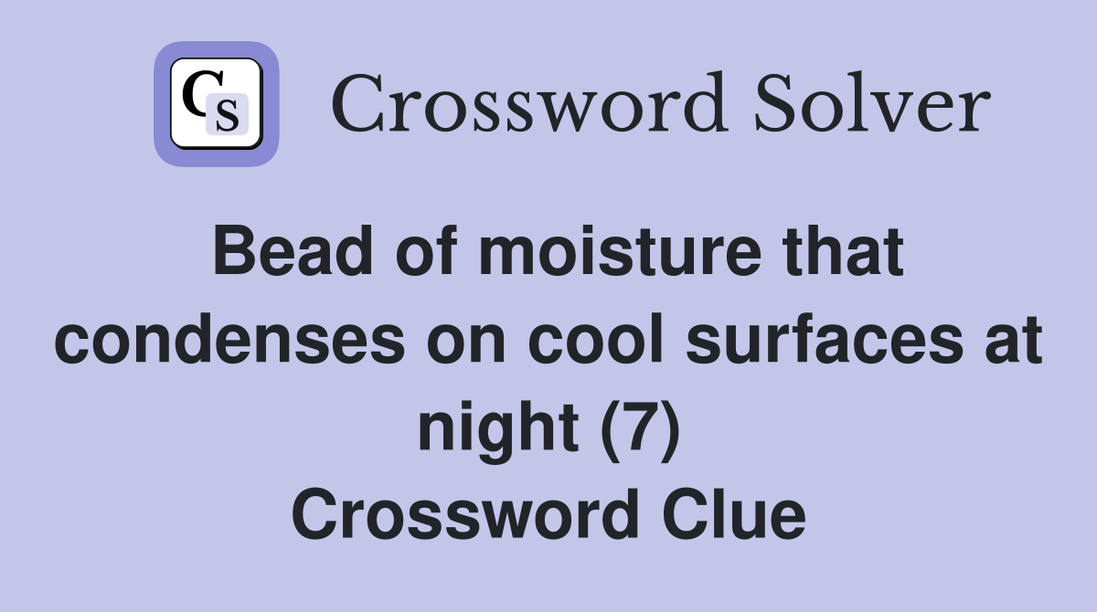 Bead of moisture that condenses on cool surfaces at night (7) Crossword Clue