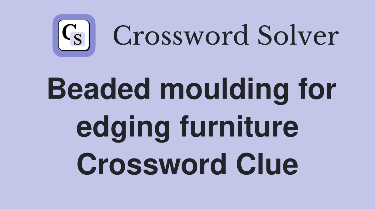 Beaded moulding for edging furniture Crossword Clue
