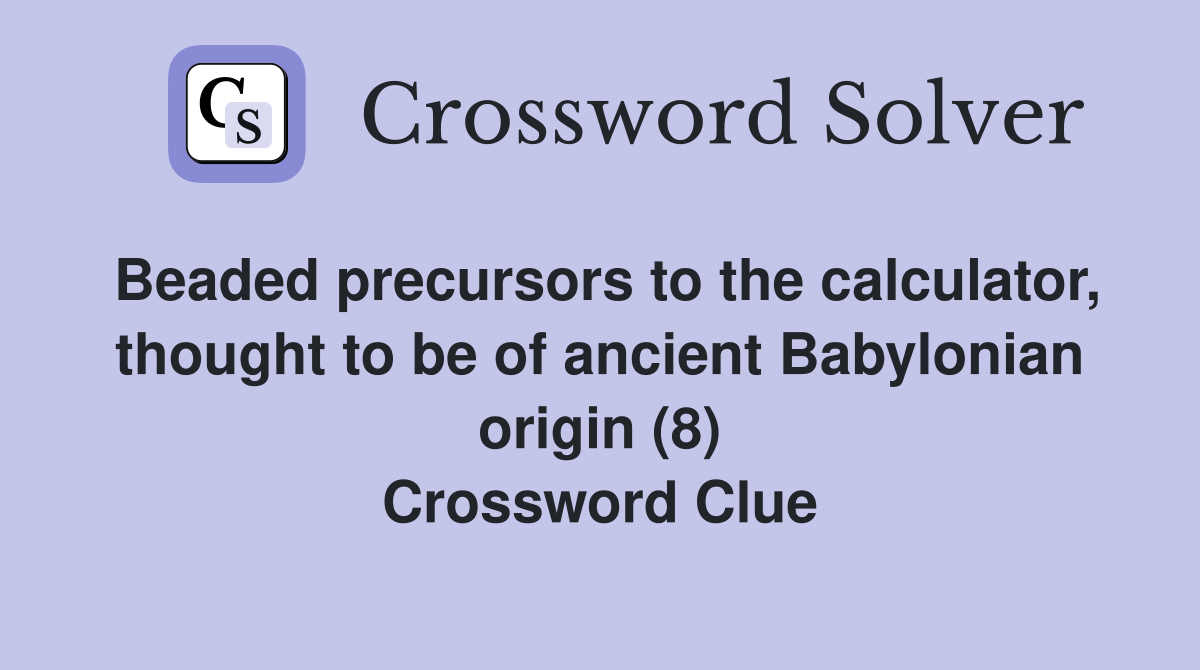 Beaded precursors to the calculator, thought to be of ancient Babylonian origin (8) Crossword Clue