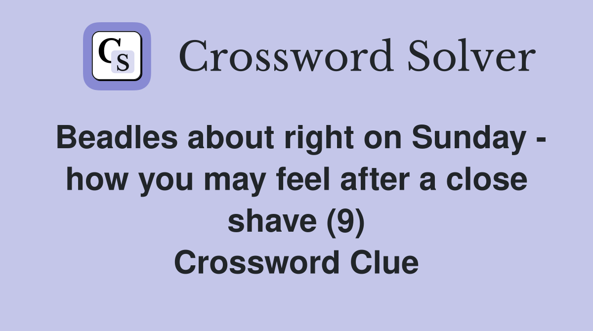 Beadles about right on Sunday - how you may feel after a close shave (9) Crossword Clue