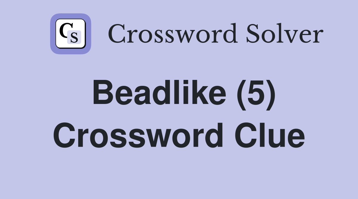 Beadlike (5) Crossword Clue