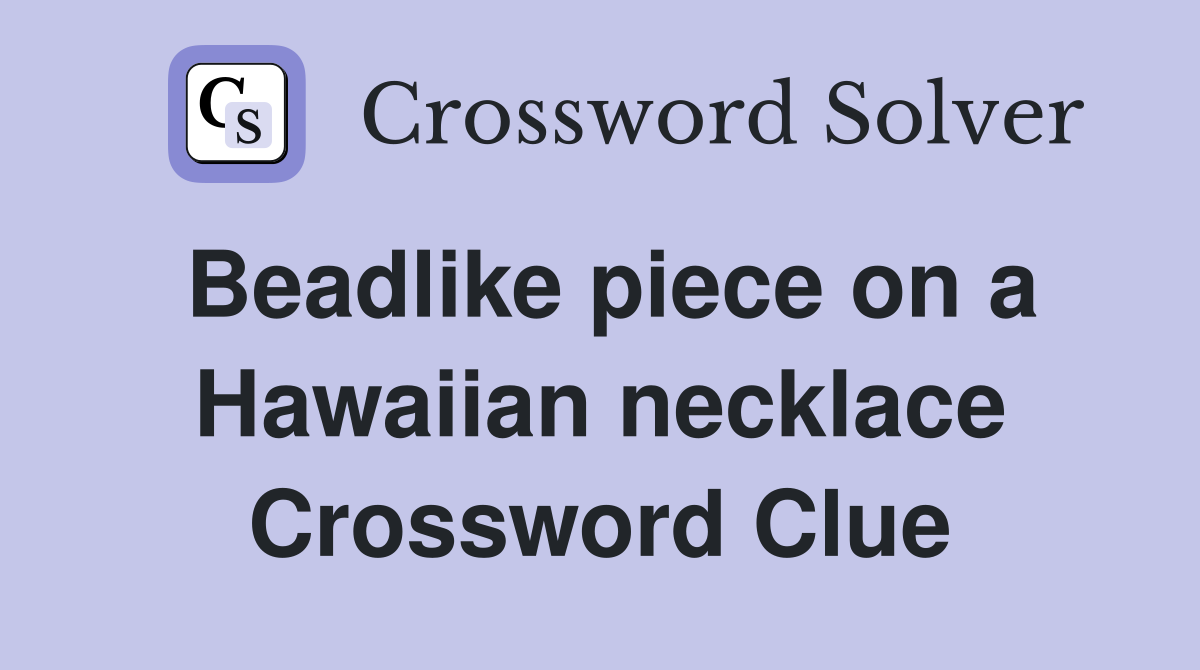 Beadlike piece on a Hawaiian necklace Crossword Clue
