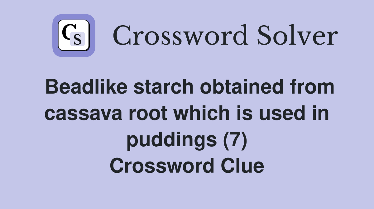 Beadlike starch obtained from cassava root which is used in puddings (7) Crossword Clue