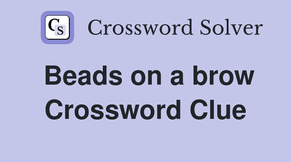 Beads on a brow Crossword Clue