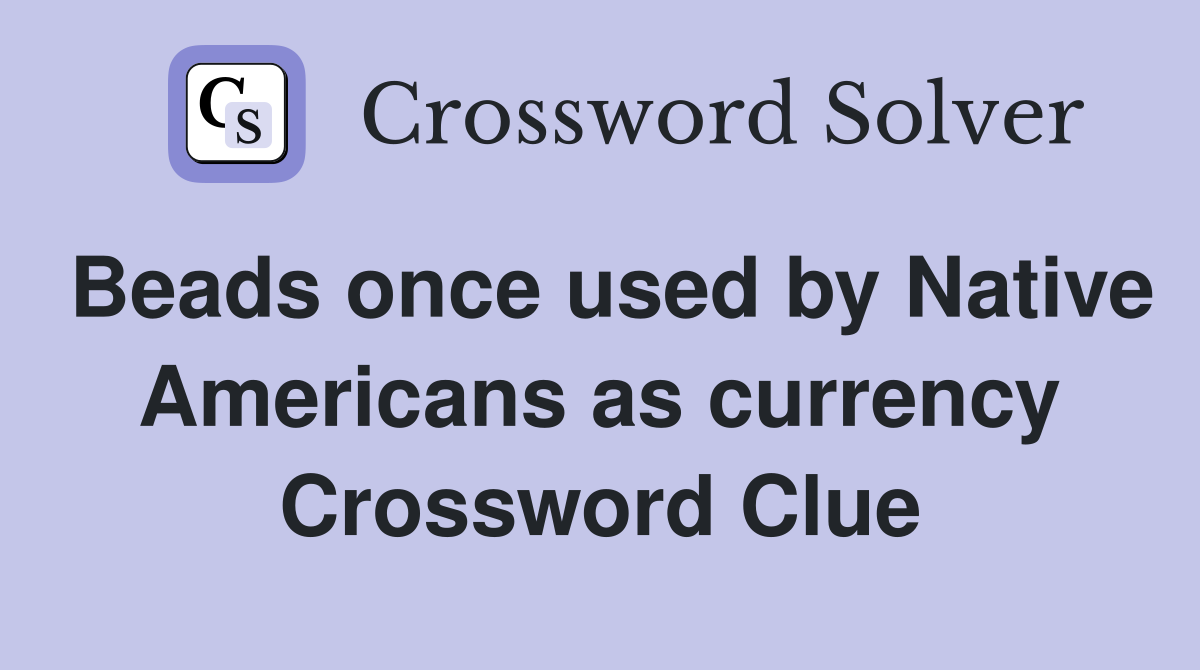 Beads once used by Native Americans as currency Crossword Clue