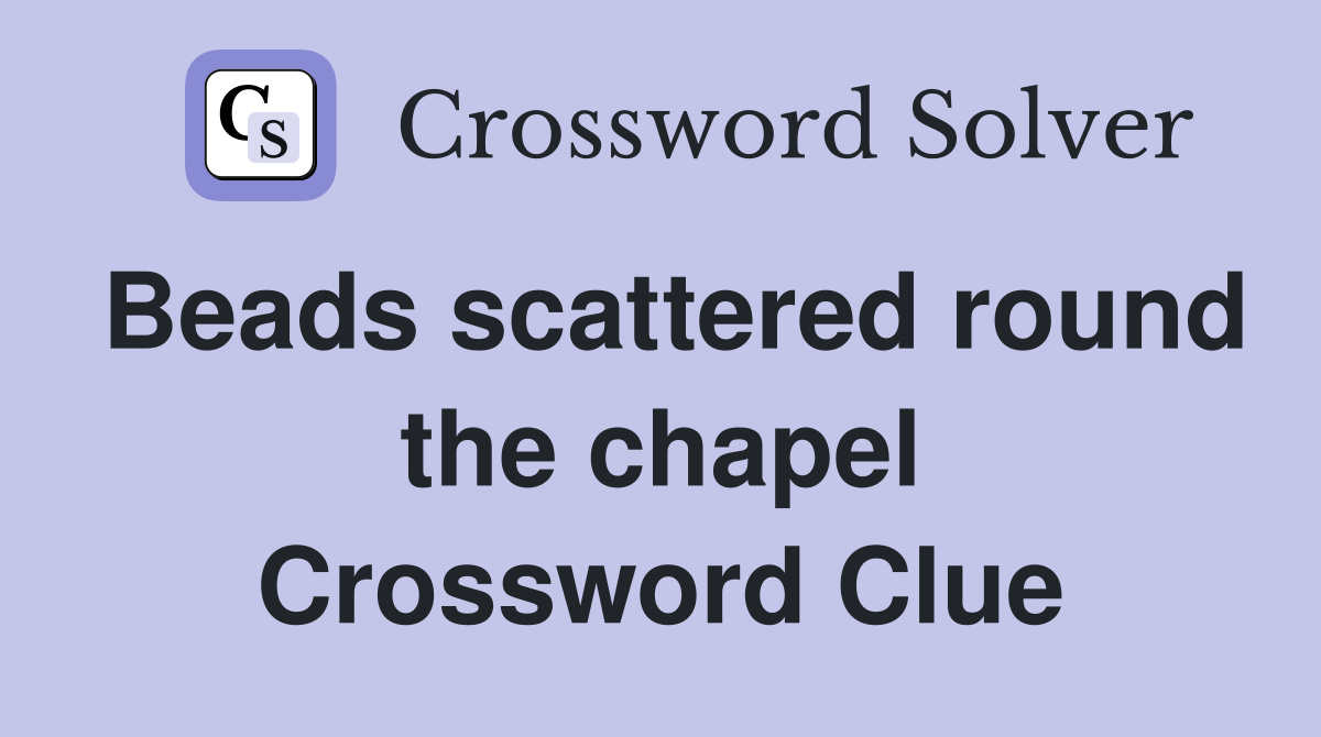 Beads scattered round the chapel Crossword Clue