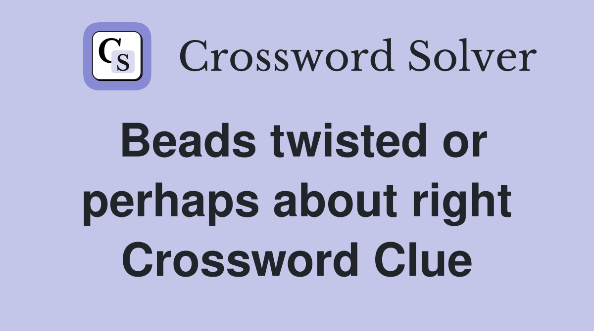 Beads twisted or perhaps about right Crossword Clue