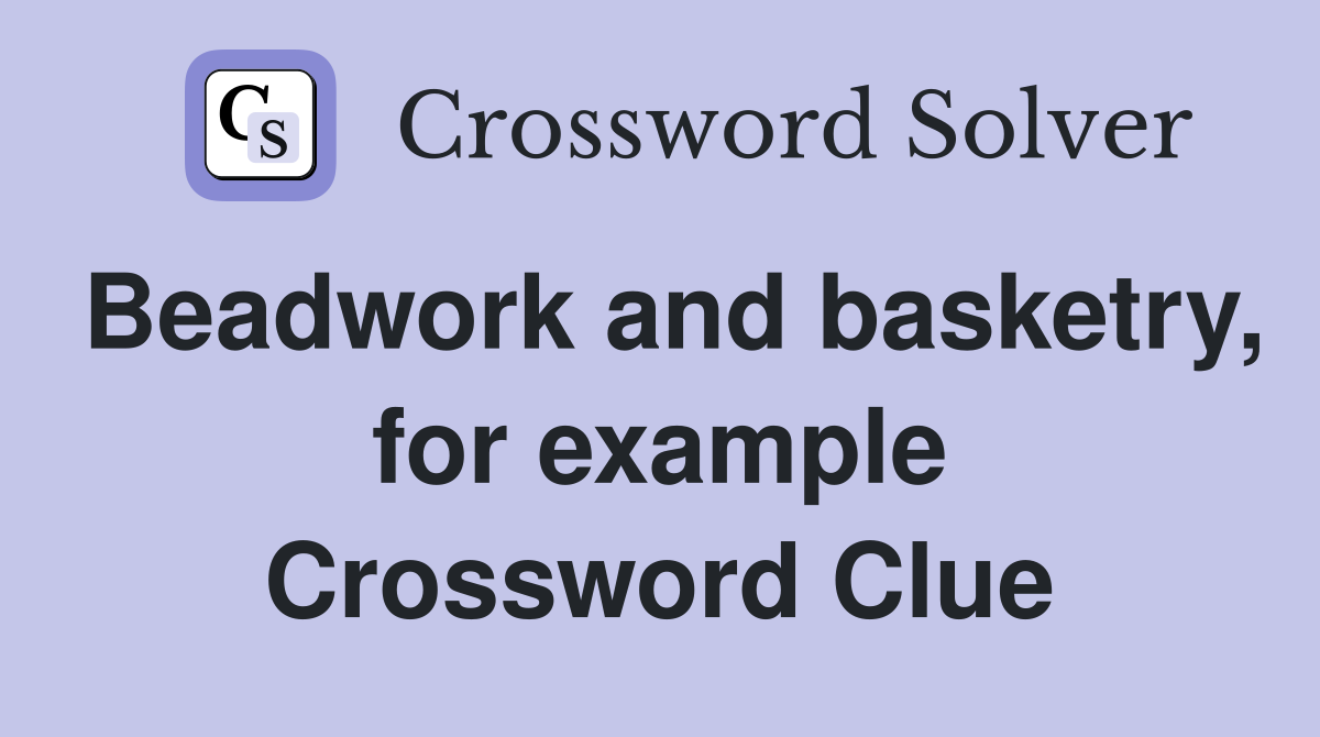 Beadwork and basketry, for example Crossword Clue