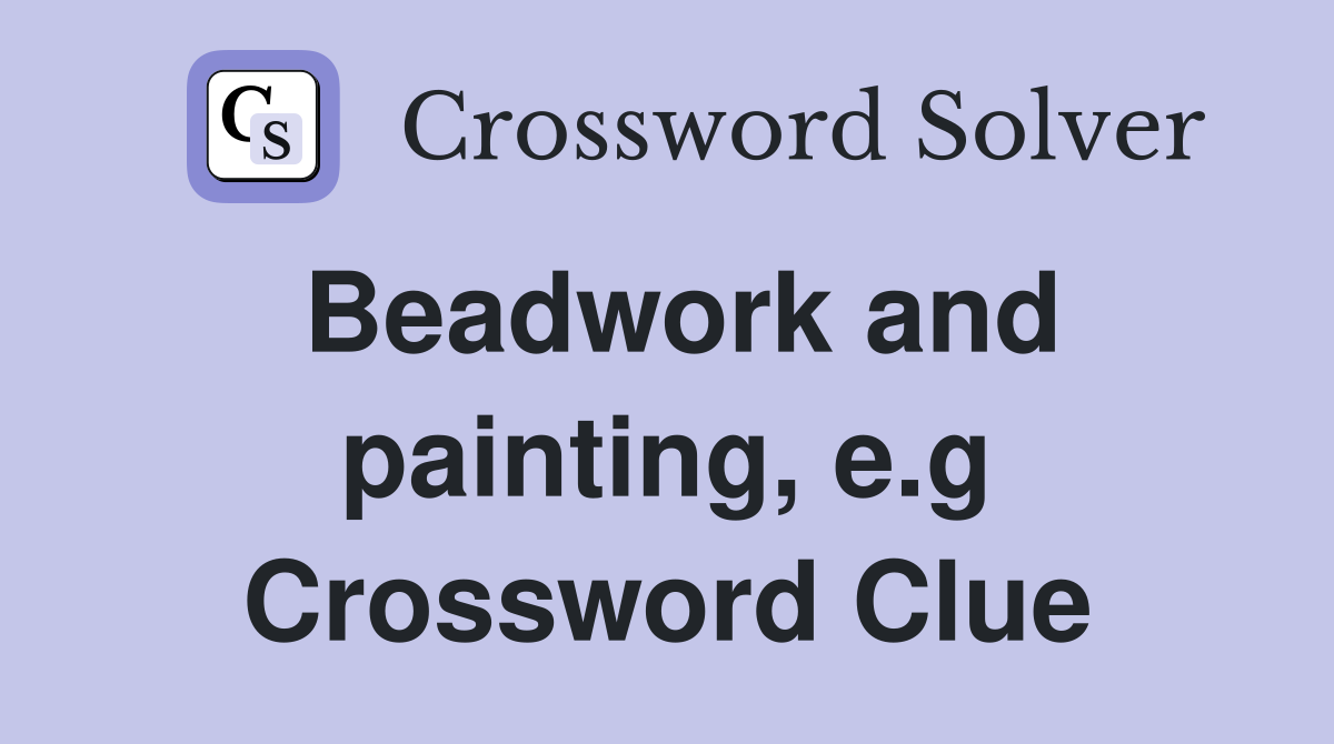 Beadwork and painting, e.g Crossword Clue