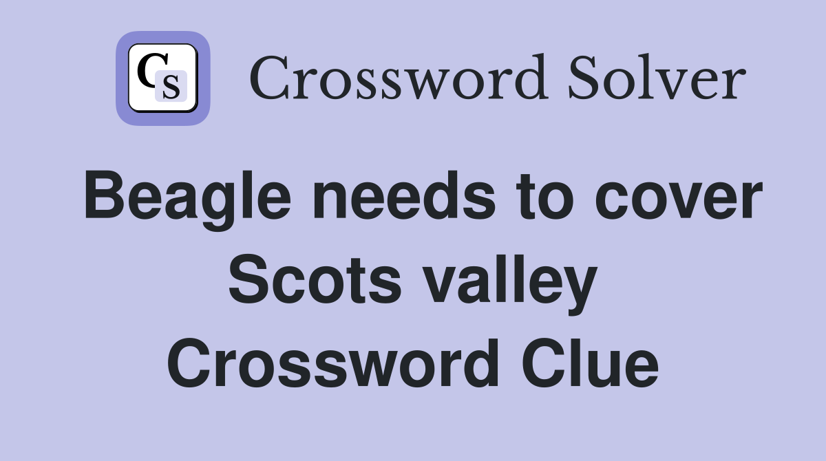 Beagle needs to cover Scots valley Crossword Clue