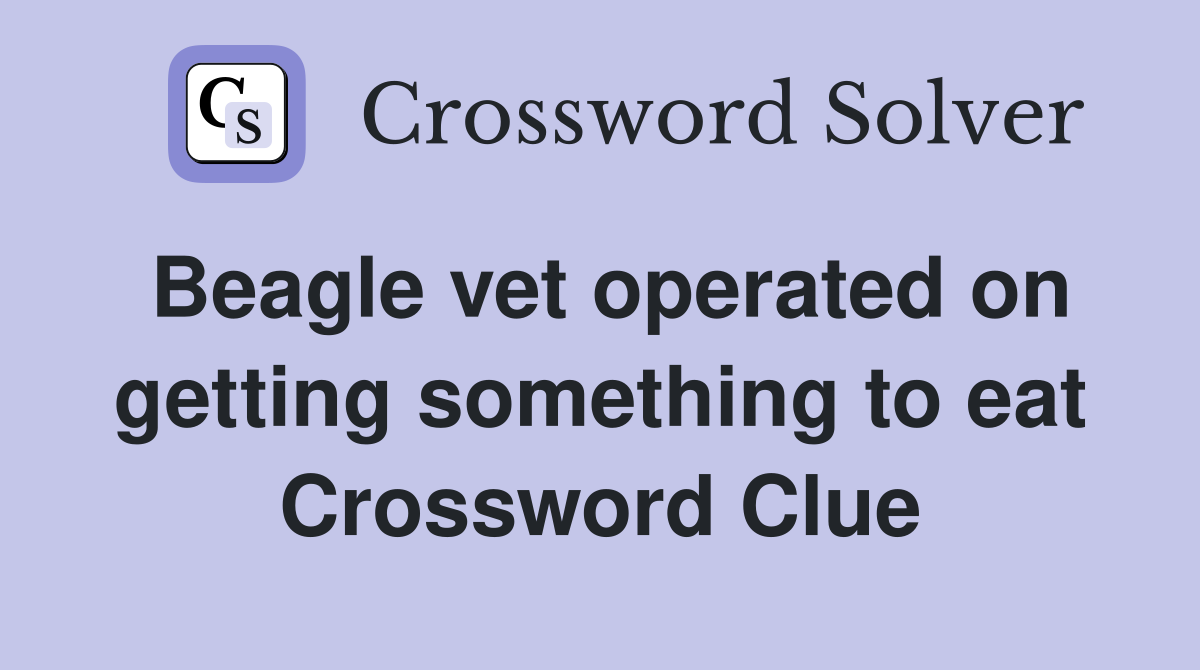 Beagle vet operated on getting something to eat Crossword Clue
