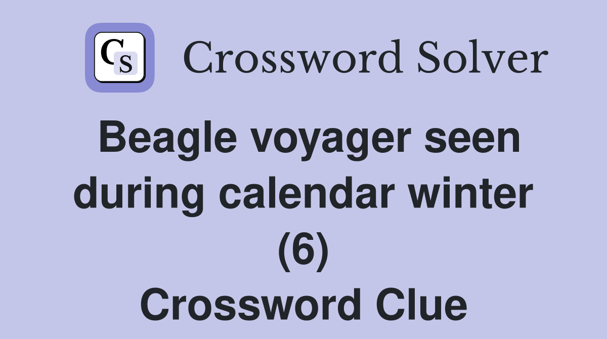 Beagle voyager seen during calendar winter (6) Crossword Clue