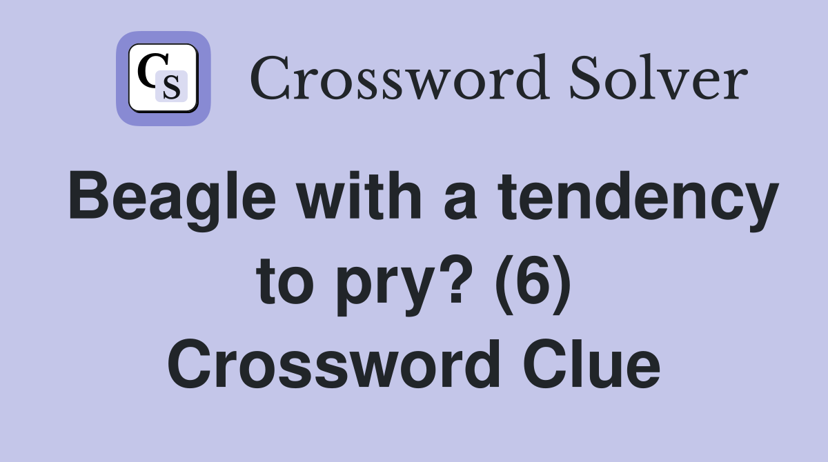 Beagle with a tendency to pry? (6) Crossword Clue