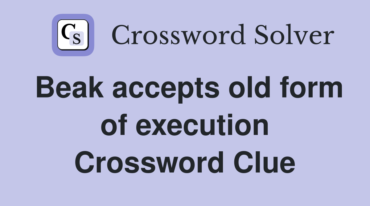 Beak accepts old form of execution Crossword Clue