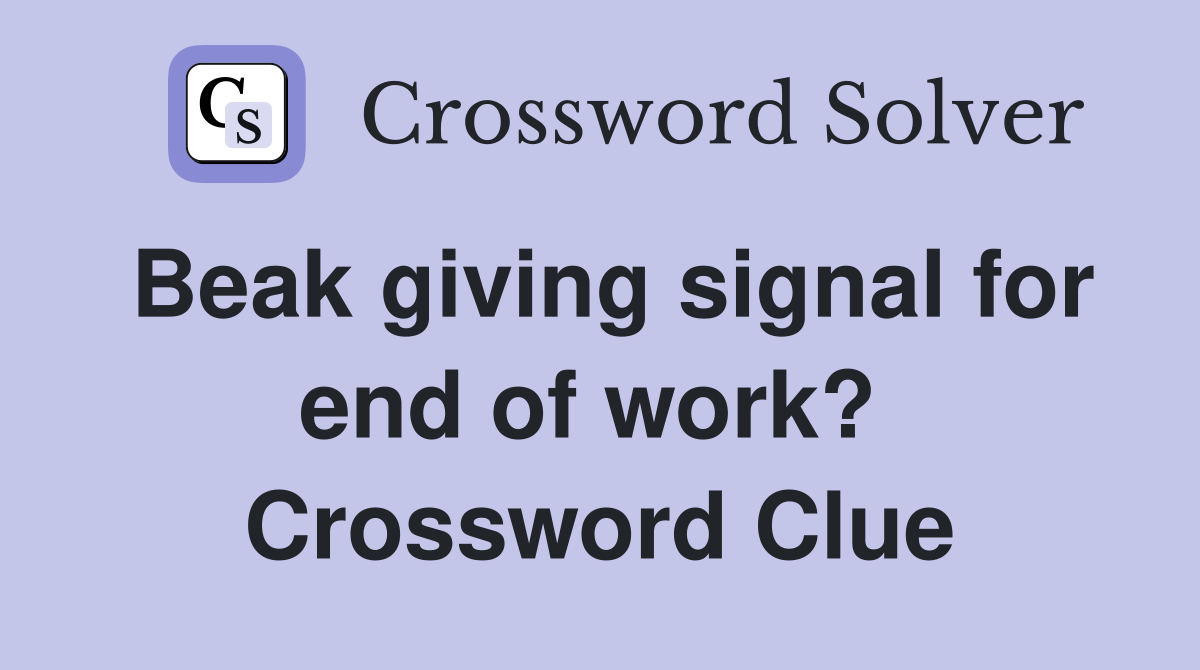 Beak giving signal for end of work?  Crossword Clue