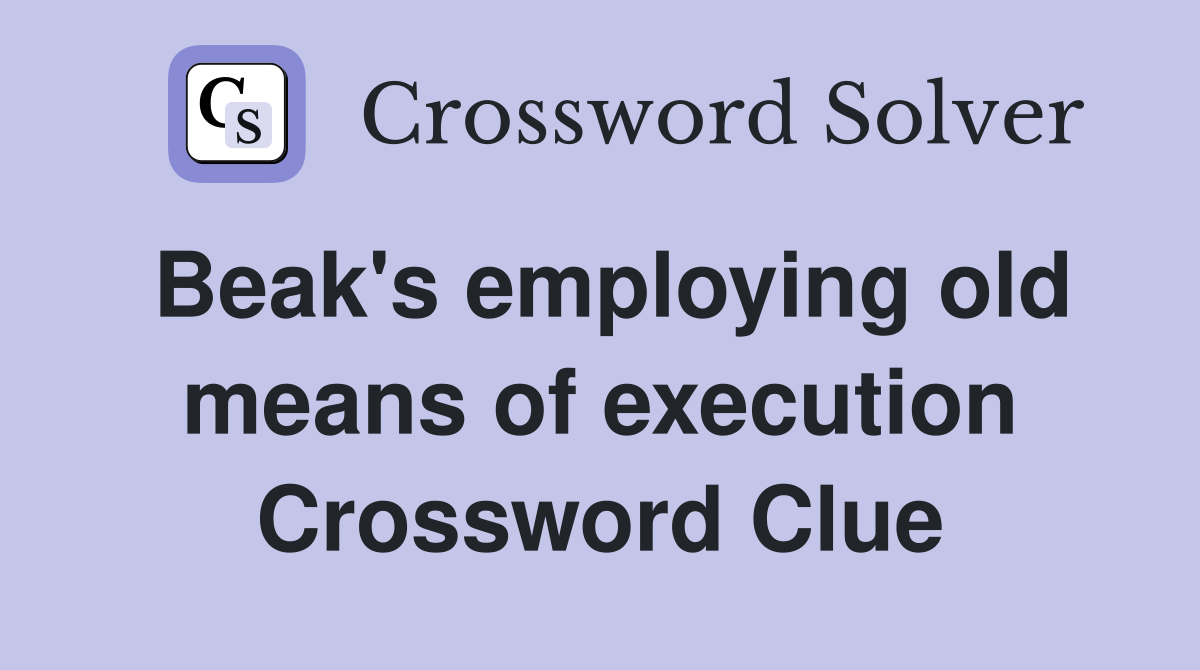 Beak's employing old means of execution Crossword Clue