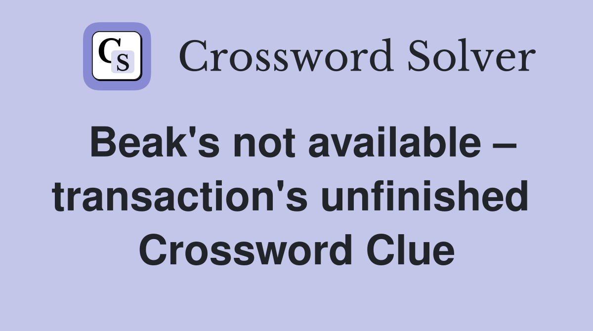Beak's not available – transaction's unfinished  Crossword Clue