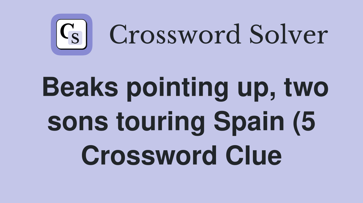 Beaks pointing up two sons touring Spain (5) Crossword Clue Answers Beaks pointing up two sons touring Spain (5) Crossword Clue Answers