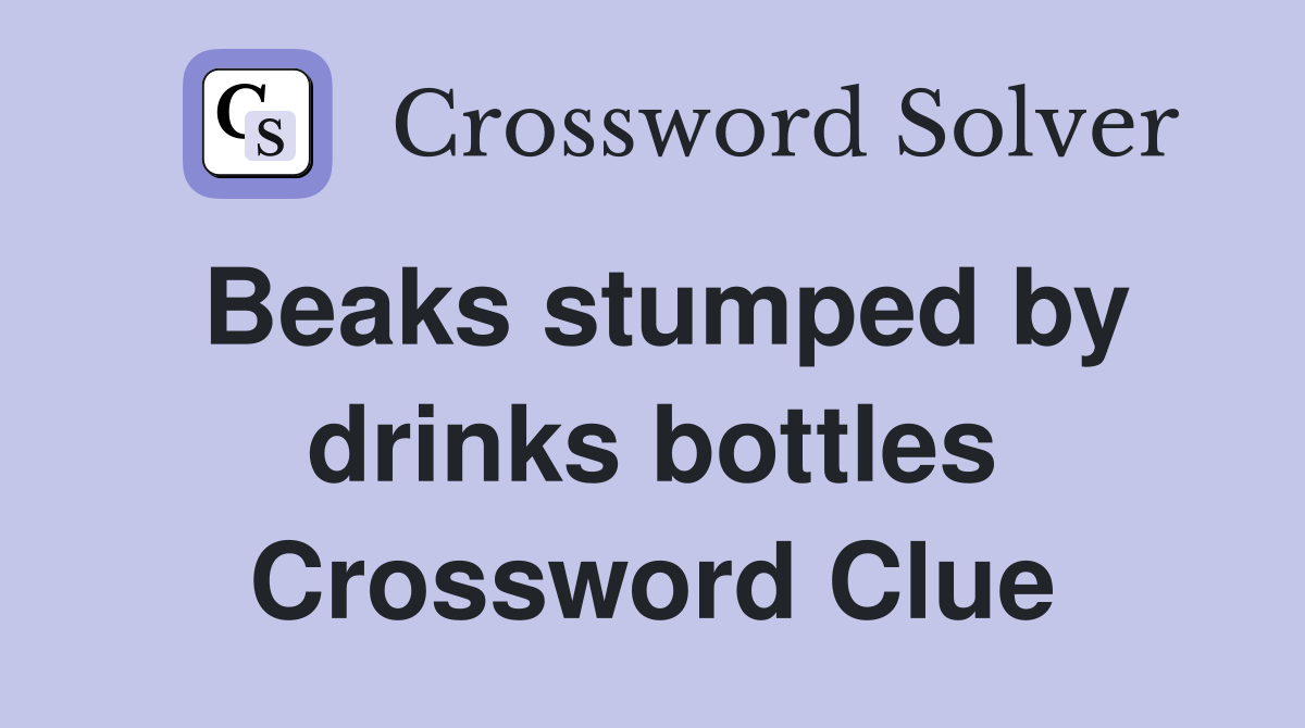 Beaks stumped by drinks bottles Crossword Clue