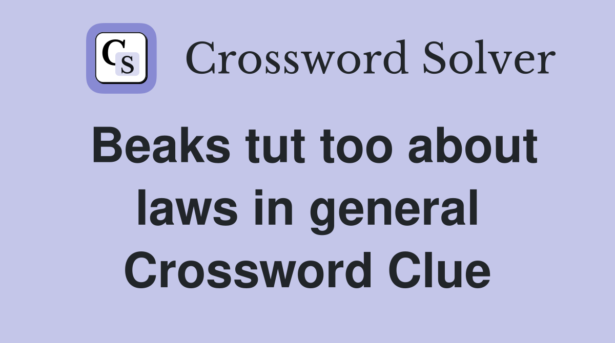 Beaks tut too about laws in general Crossword Clue
