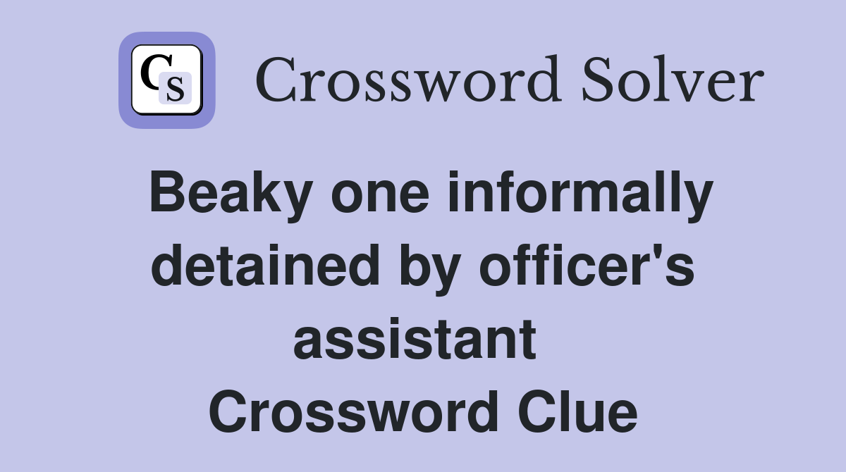 Beaky one informally detained by officer's assistant  Crossword Clue