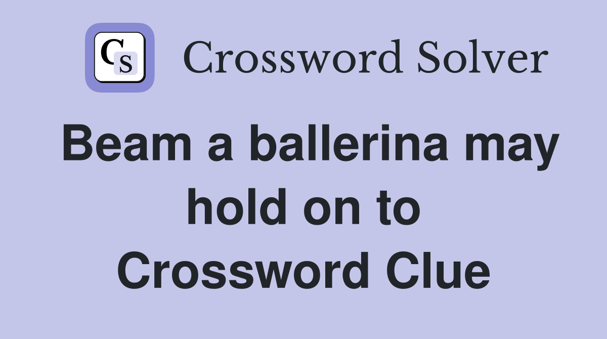 Beam a ballerina may hold on to Crossword Clue
