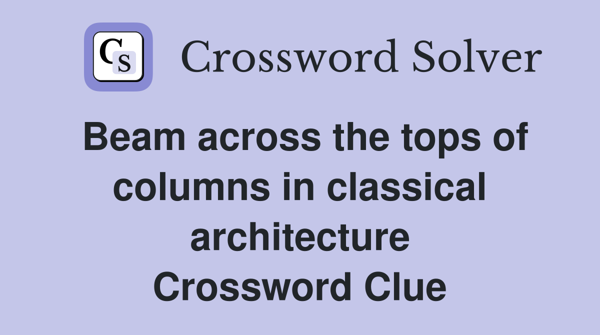 Beam across the tops of columns in classical architecture Crossword Clue