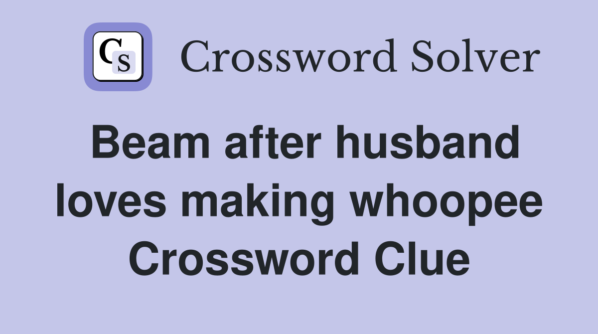 Beam after husband loves making whoopee Crossword Clue