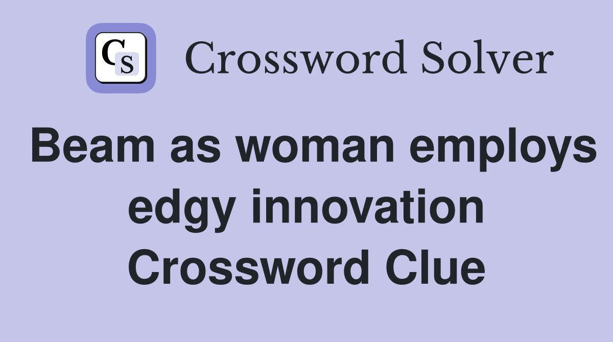 Beam as woman employs edgy innovation Crossword Clue