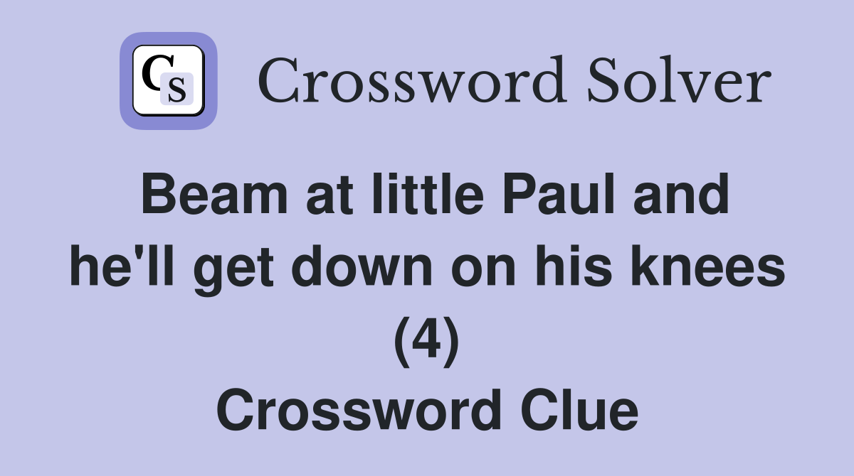Beam at little Paul and he'll get down on his knees (4) Crossword Clue