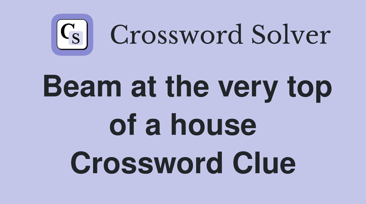 Beam at the very top of a house Crossword Clue