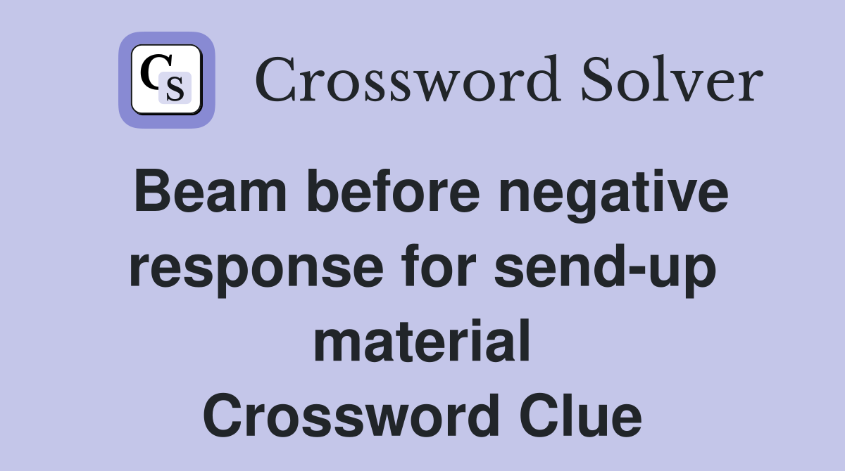 Beam before negative response for send-up material Crossword Clue