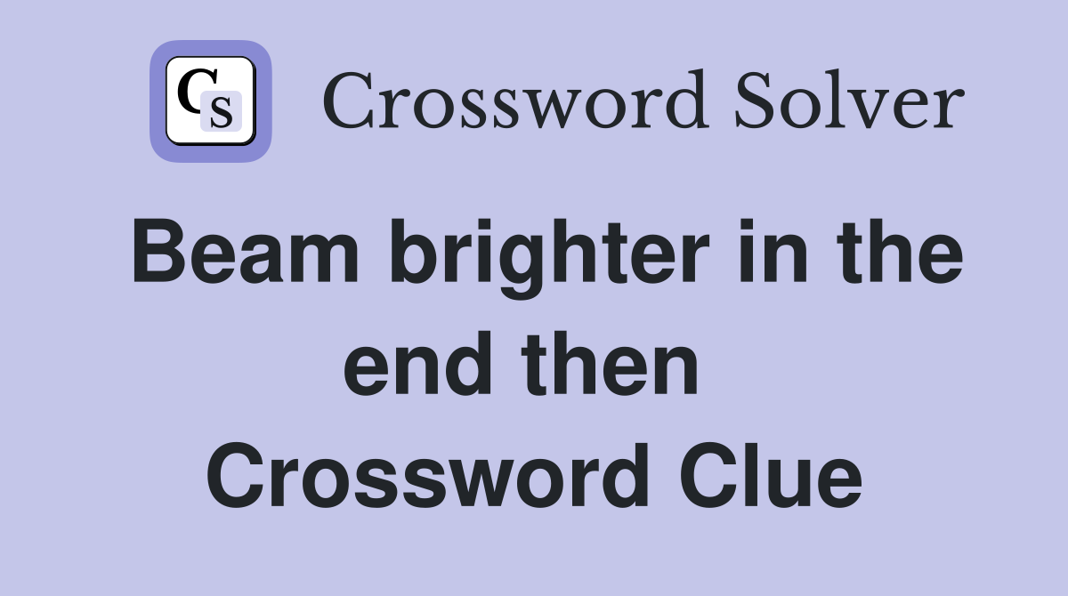 Beam brighter in the end then  Crossword Clue