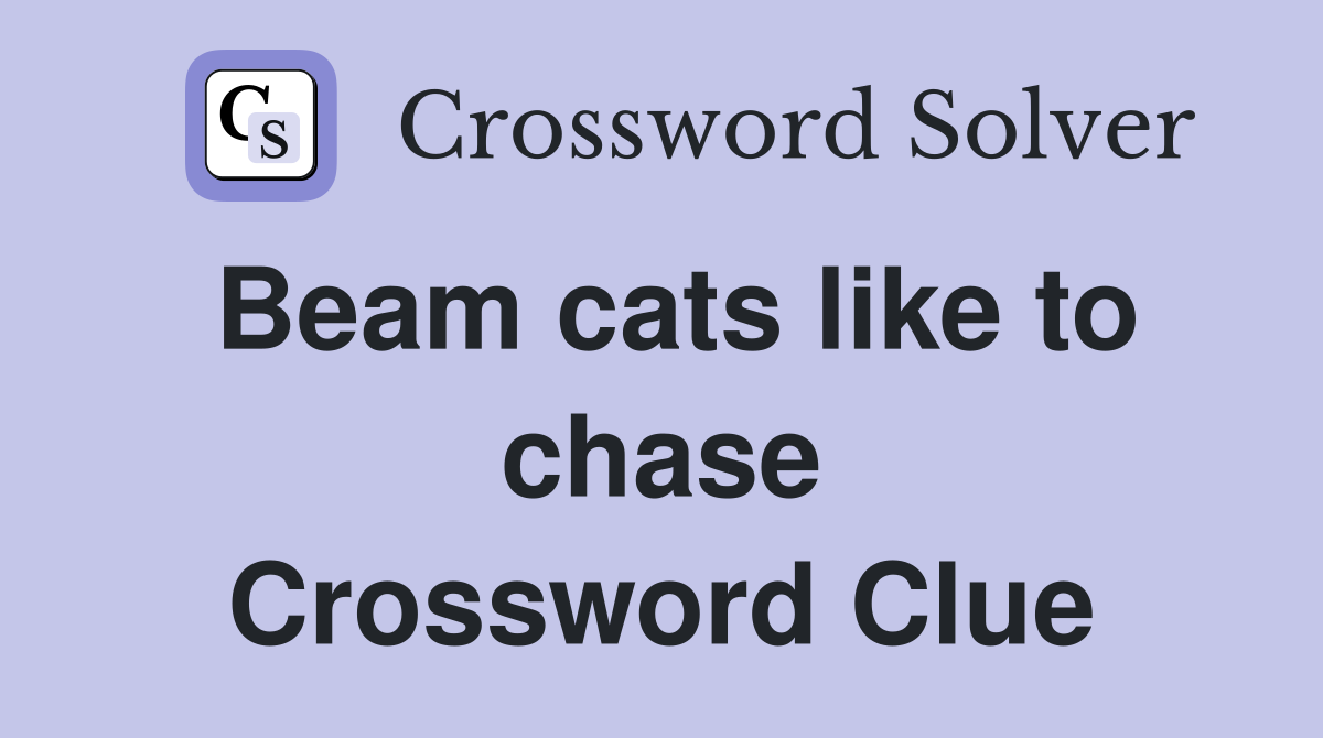 Beam cats like to chase Crossword Clue