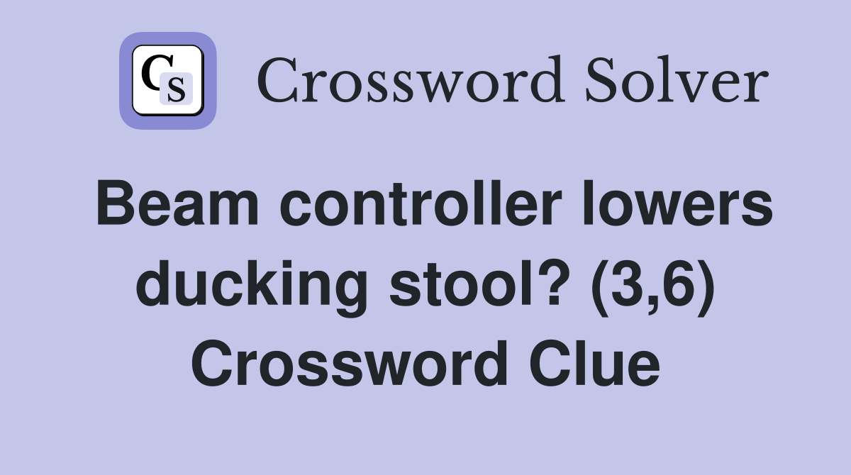 Beam controller lowers ducking stool? (3,6) Crossword Clue
