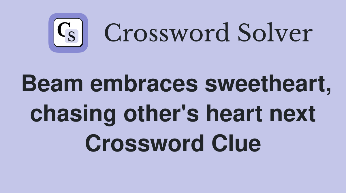Beam embraces sweetheart, chasing other's heart next Crossword Clue