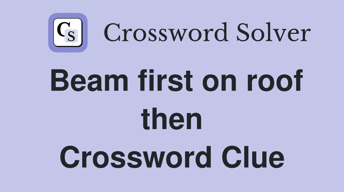 Beam first on roof then Crossword Clue