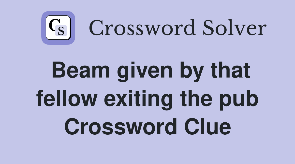 Beam given by that fellow exiting the pub Crossword Clue