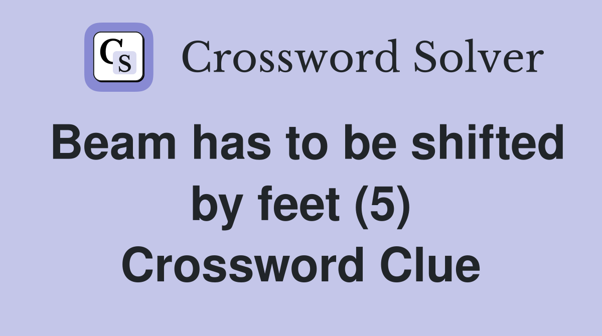 Beam has to be shifted by feet (5) Crossword Clue