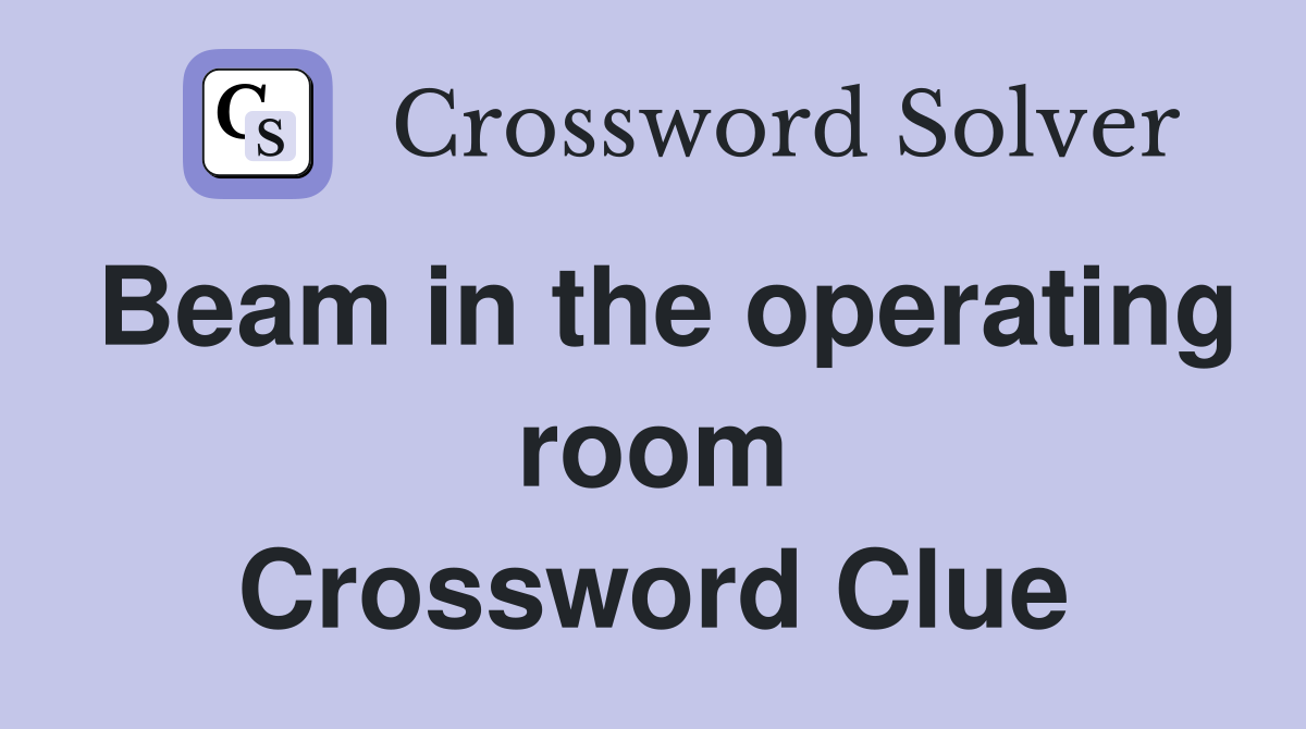 Beam in the operating room Crossword Clue